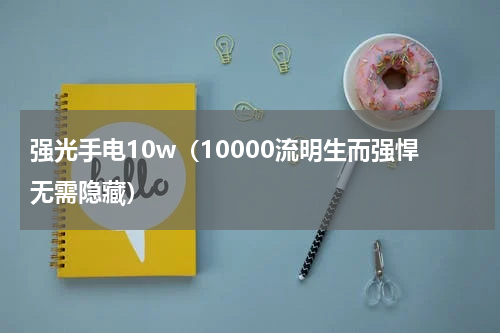强光手电10w（10000流明生而强悍无需隐藏）