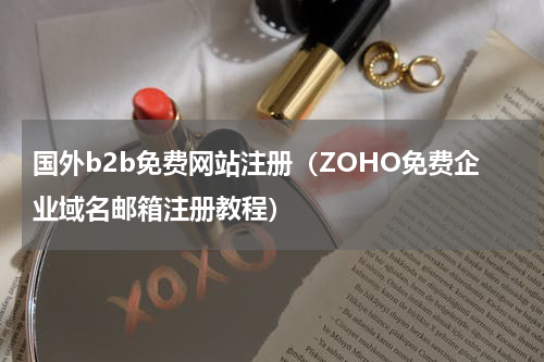 国外b2b免费网站注册（ZOHO免费企业域名邮箱注册教程）