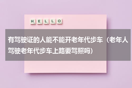 有驾驶证的人能不能开老年代步车（老年人驾驶老年代步车上路要驾照吗）