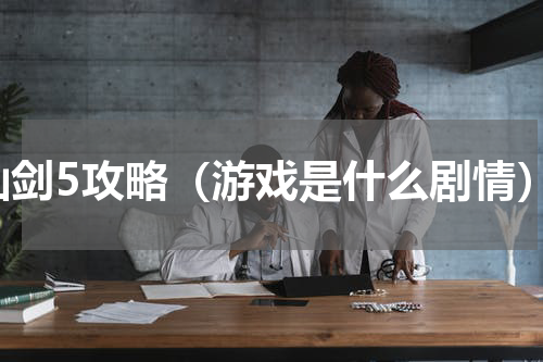 仙剑5攻略（游戏是什么剧情）