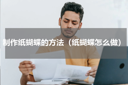 制作纸蝴蝶的方法（纸蝴蝶怎么做）