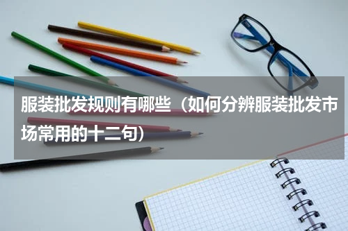 服装批发规则有哪些（如何分辨服装批发市场常用的十二句）