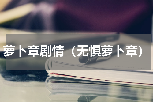 萝卜章剧情（无惧萝卜章）