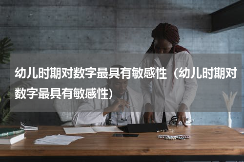 幼儿时期对数字最具有敏感性（幼儿时期对数字最具有敏感性）