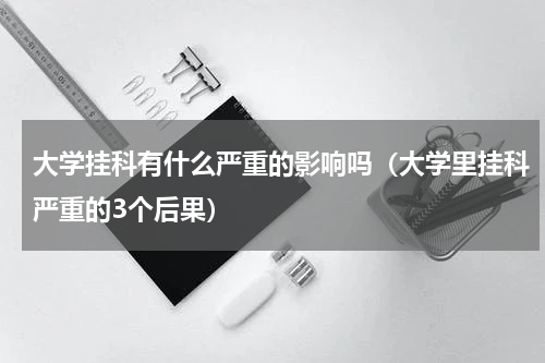 大学挂科有什么严重的影响吗（大学里挂科严重的3个后果）
