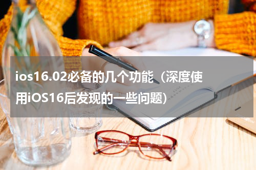ios16.02必备的几个功能（深度使用iOS16后发现的一些问题）