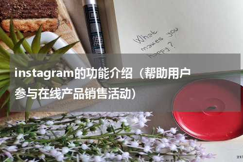 instagram的功能介绍（帮助用户参与在线产品销售活动）