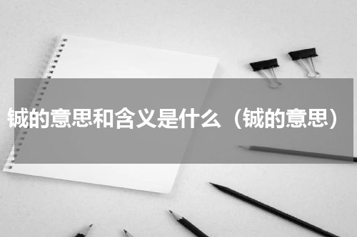 铖的意思和含义是什么（铖的意思）