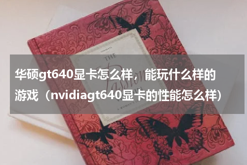 华硕gt640显卡怎么样，能玩什么样的游戏（nvidiagt640显卡的性能怎么样）