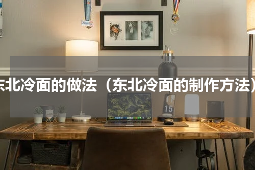东北冷面的做法（东北冷面的制作方法）