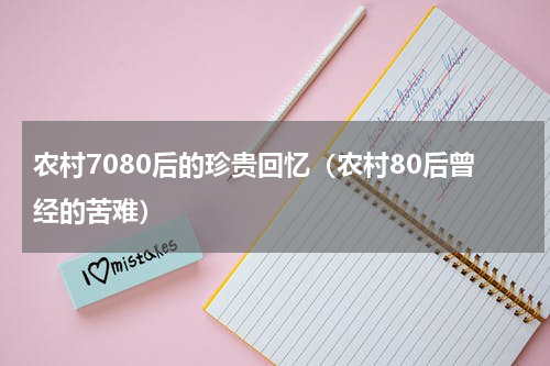 农村7080后的珍贵回忆（农村80后曾经的苦难）