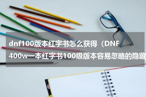 dnf100版本红字书怎么获得（DNF400w一本红字书100级版本容易忽略的隐藏福利）