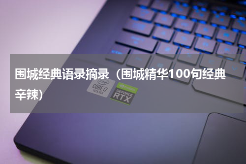 围城经典语录摘录（围城精华100句经典辛辣）