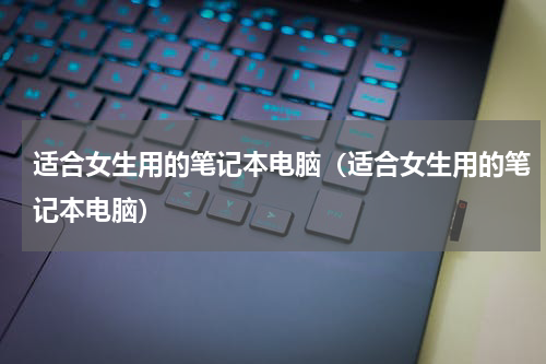 适合女生用的笔记本电脑（适合女生用的笔记本电脑）