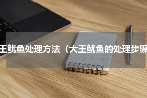 大王鱿鱼处理方法（大王鱿鱼的处理步骤）