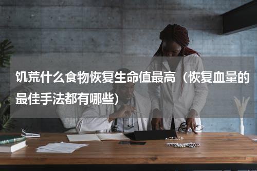 饥荒什么食物恢复生命值最高（恢复血量的最佳手法都有哪些）