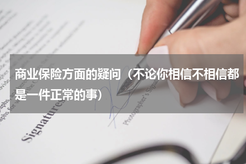 商业保险方面的疑问（不论你相信不相信都是一件正常的事）