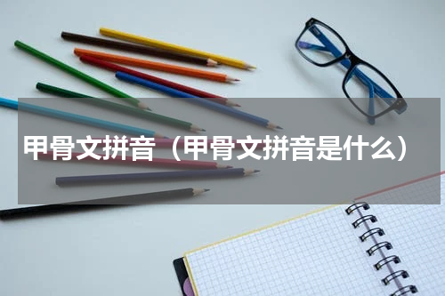 甲骨文拼音（甲骨文拼音是什么）