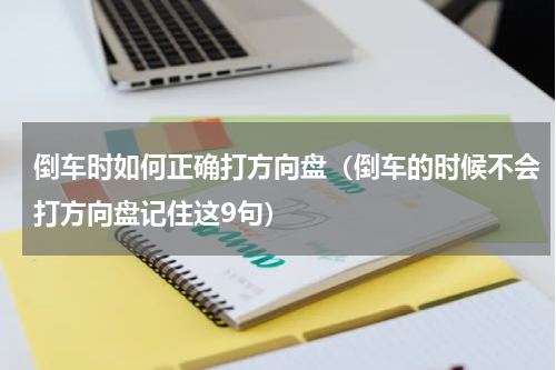 倒车时如何正确打方向盘（倒车的时候不会打方向盘记住这9句）