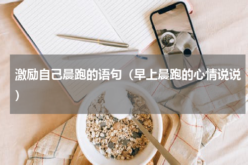 激励自己晨跑的语句（早上晨跑的心情说说）