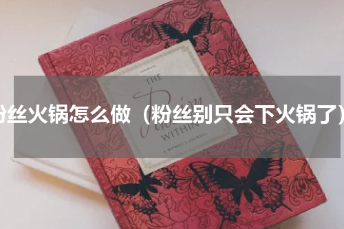 粉丝火锅怎么做（粉丝别只会下火锅了）