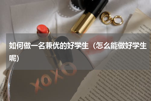 如何做一名兼优的好学生（怎么能做好学生呢）