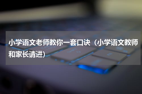 小学语文老师教你一套口诀（小学语文教师和家长请进）