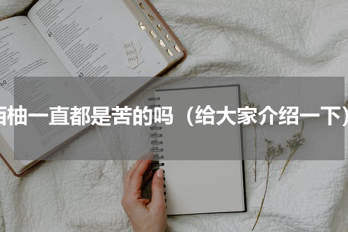 西柚一直都是苦的吗（给大家介绍一下）