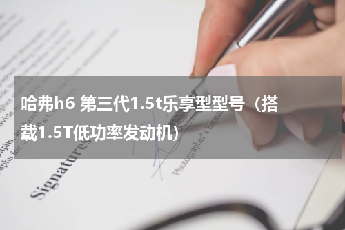 哈弗h6 第三代1.5t乐享型型号（搭载1.5T低功率发动机）