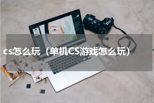 cs怎么玩（单机CS游戏怎么玩）