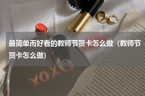 最简单而好看的教师节贺卡怎么做（教师节贺卡怎么做）