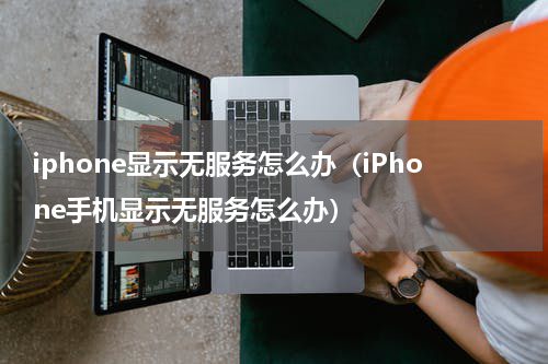 iphone显示无服务怎么办（iPhone手机显示无服务怎么办）