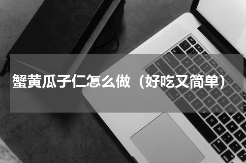蟹黄瓜子仁怎么做（好吃又简单）
