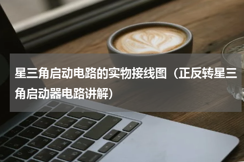 星三角启动电路的实物接线图（正反转星三角启动器电路讲解）