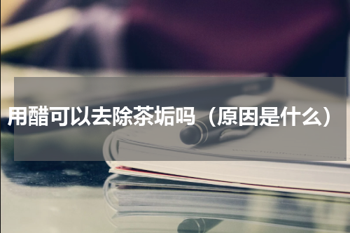 用醋可以去除茶垢吗（原因是什么）