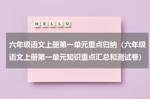 六年级语文上册第一单元重点归纳（六年级语文上册第一单元知识重点汇总和测试卷）