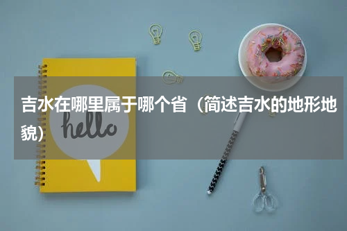 吉水在哪里属于哪个省（简述吉水的地形地貌）