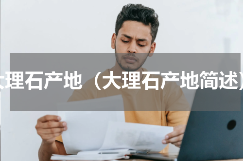 大理石产地（大理石产地简述）