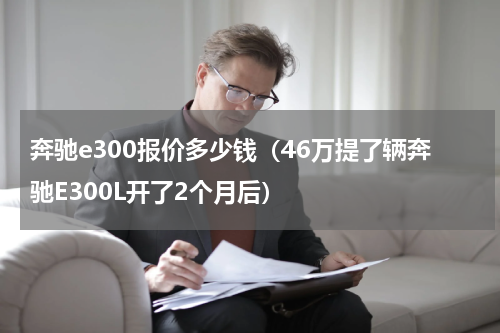奔驰e300报价多少钱（46万提了辆奔驰E300L开了2个月后）