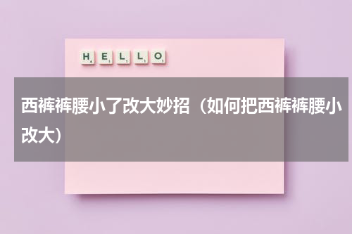 西裤裤腰小了改大妙招（如何把西裤裤腰小改大）