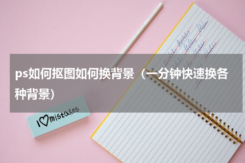 ps如何抠图如何换背景（一分钟快速换各种背景）