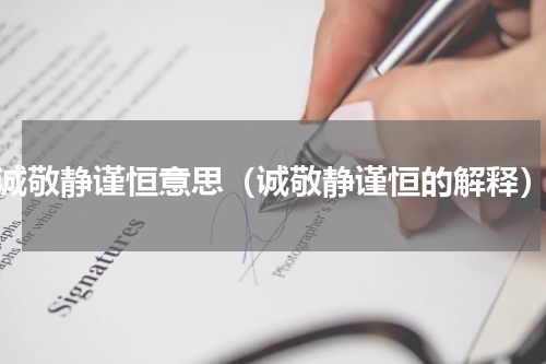 诚敬静谨恒意思（诚敬静谨恒的解释）