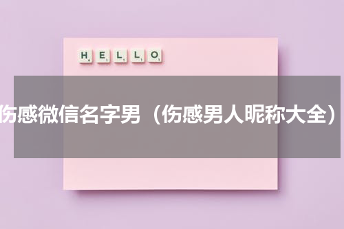 伤感微信名字男（伤感男人昵称大全）