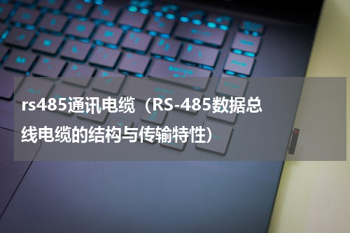 rs485通讯电缆（RS-485数据总线电缆的结构与传输特性）