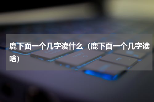 鹿下面一个几字读什么（鹿下面一个几字读啥）