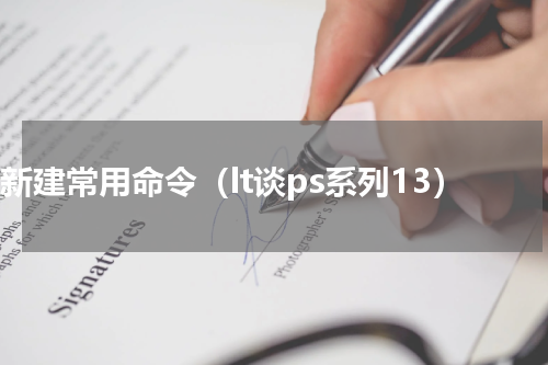 ps新建常用命令（lt谈ps系列13）