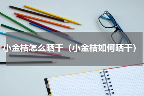 小金桔怎么晒干（小金桔如何晒干）