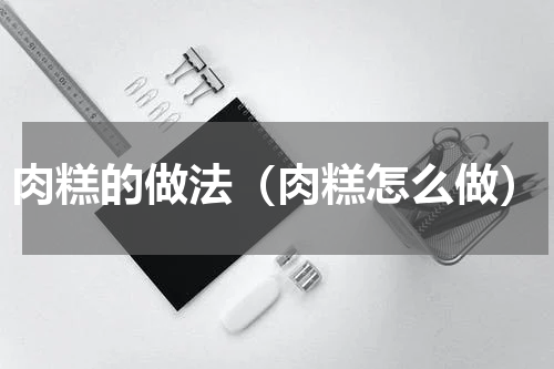 肉糕的做法（肉糕怎么做）