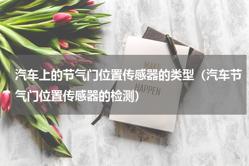 汽车上的节气门位置传感器的类型（汽车节气门位置传感器的检测）