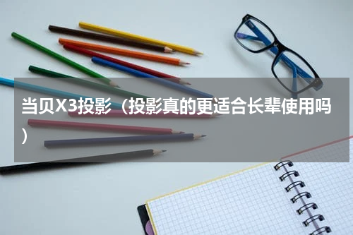 当贝X3投影（投影真的更适合长辈使用吗）